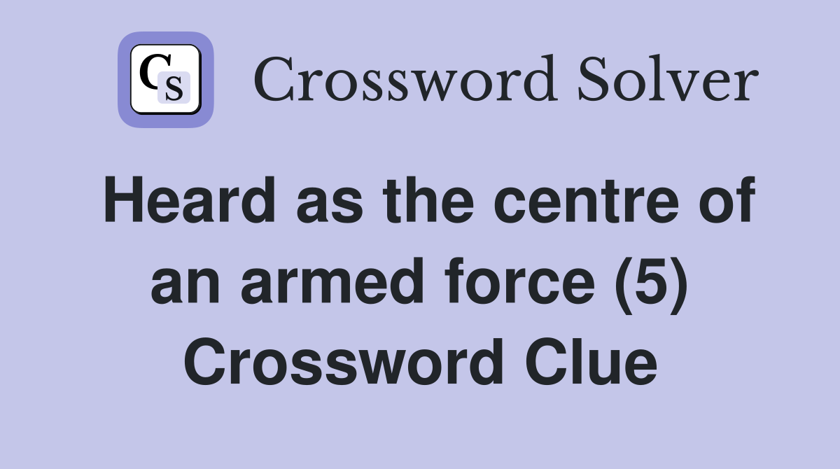 Heard as the centre of an armed force (5) Crossword Clue