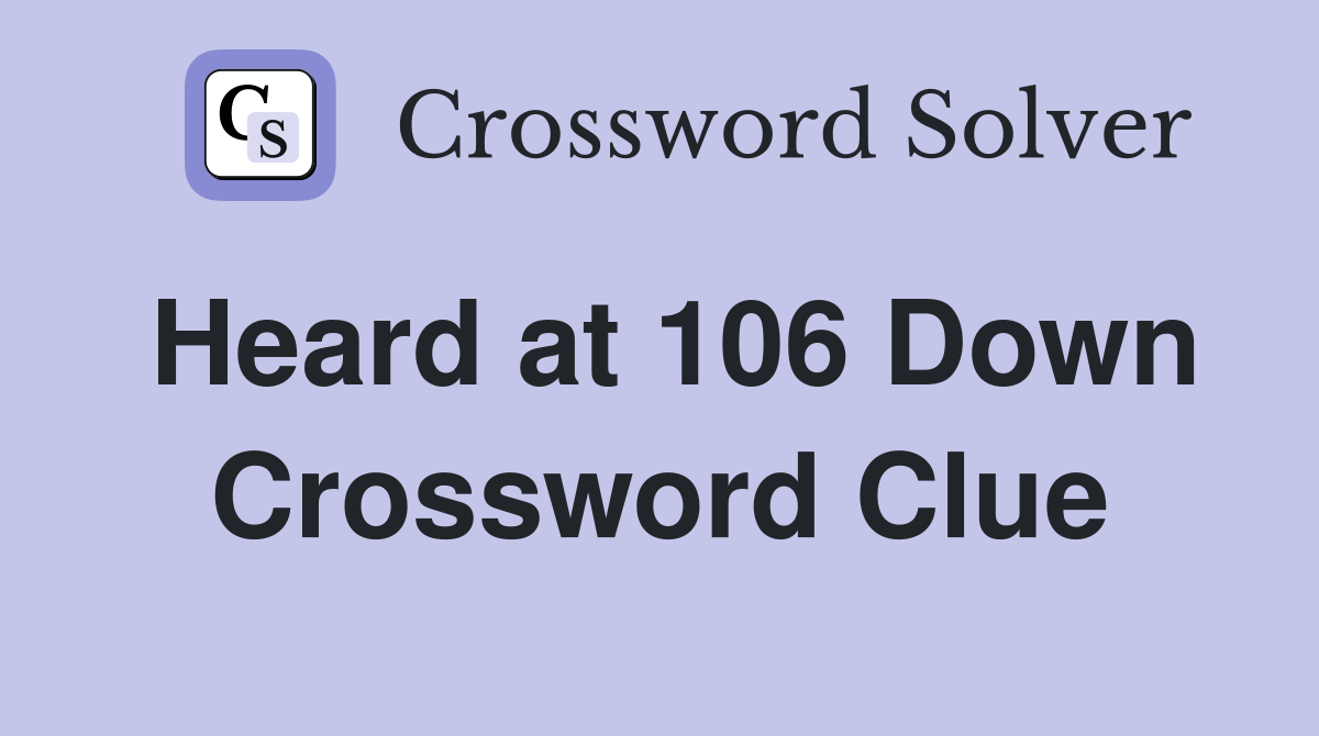 Heard at 106 Down Crossword Clue