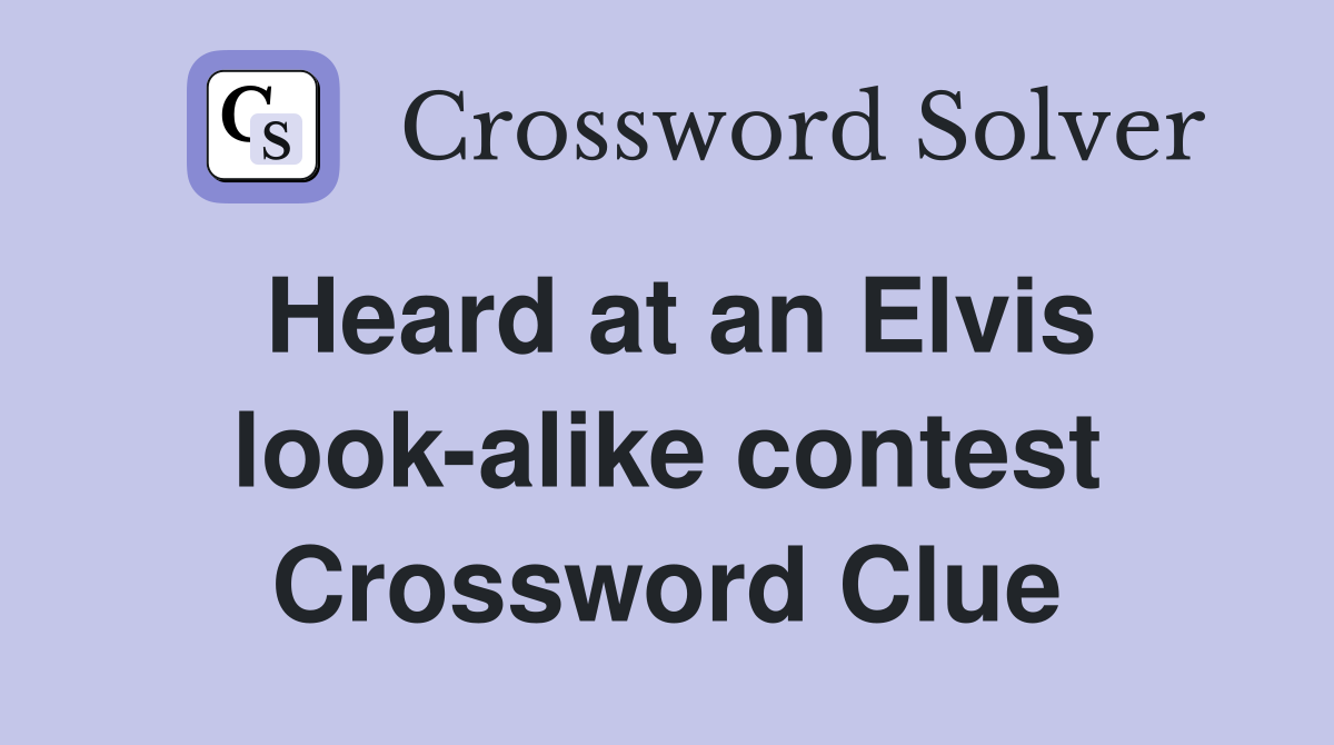 Heard at an Elvis look-alike contest Crossword Clue