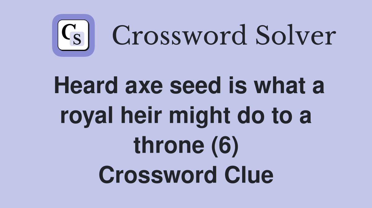 Heard axe seed is what a royal heir might do to a throne (6) Crossword Clue