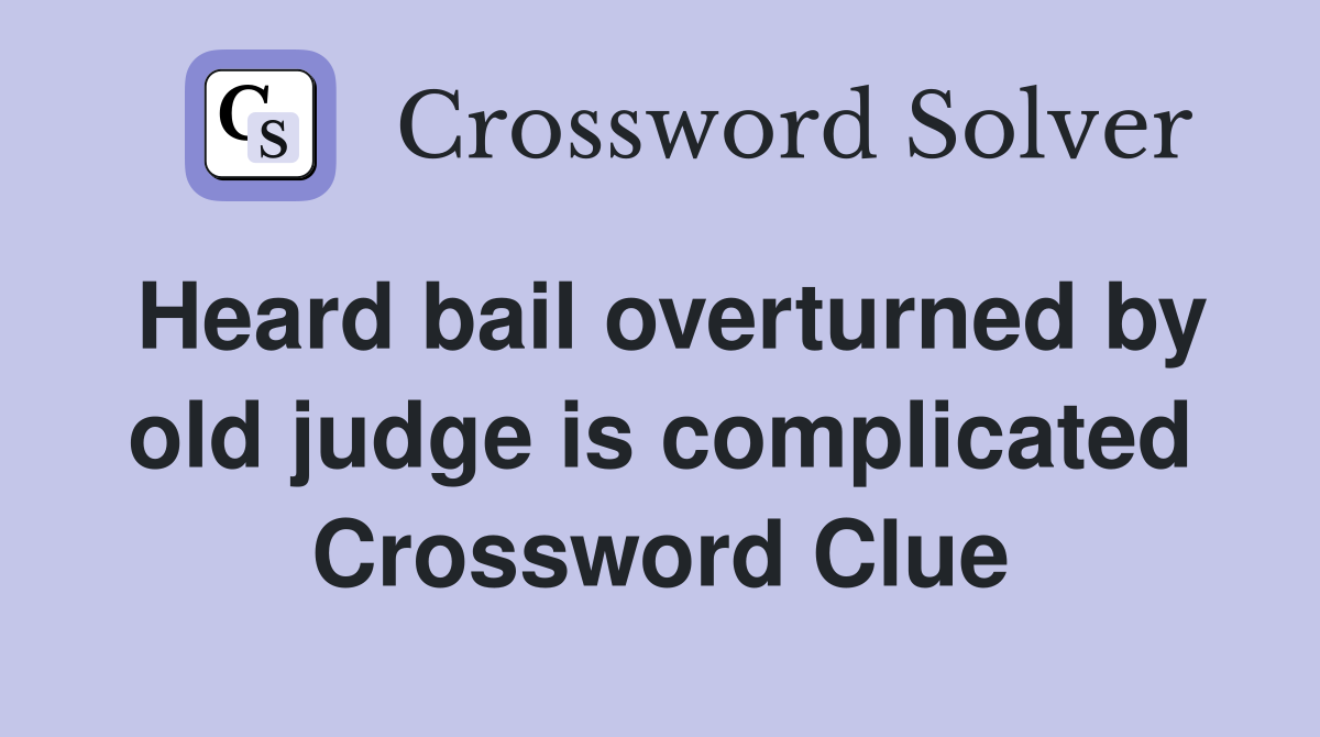Heard bail overturned by old judge is complicated Crossword Clue
