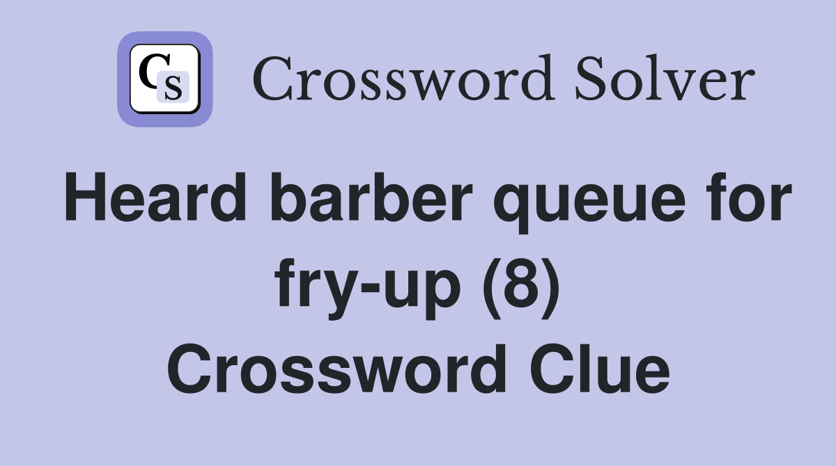 Heard barber queue for fry-up (8) Crossword Clue