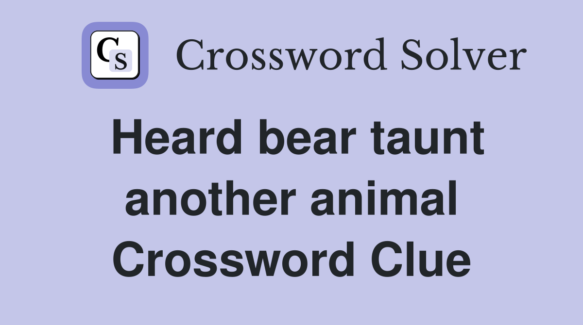 Heard bear taunt another animal Crossword Clue