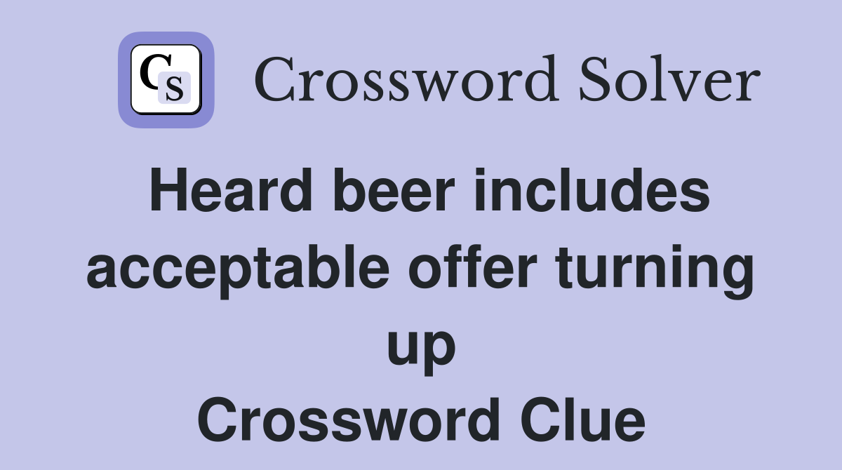 Heard beer includes acceptable offer turning up Crossword Clue