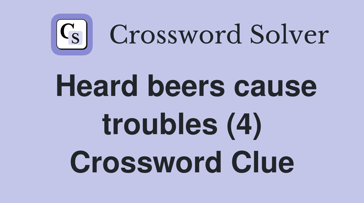 Heard beers cause troubles (4) Crossword Clue