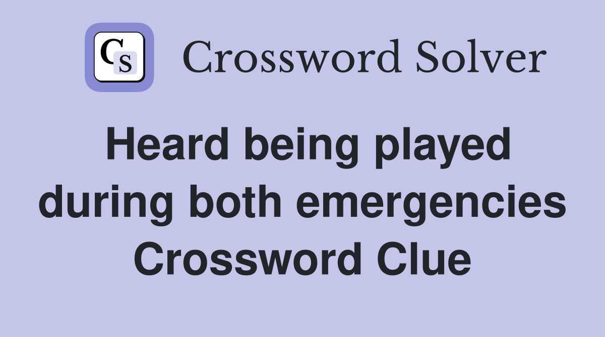Heard being played during both emergencies Crossword Clue