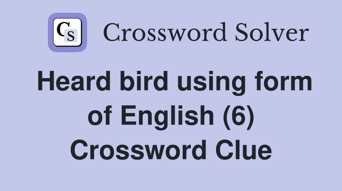 Heard bird using form of English (6) Crossword Clue