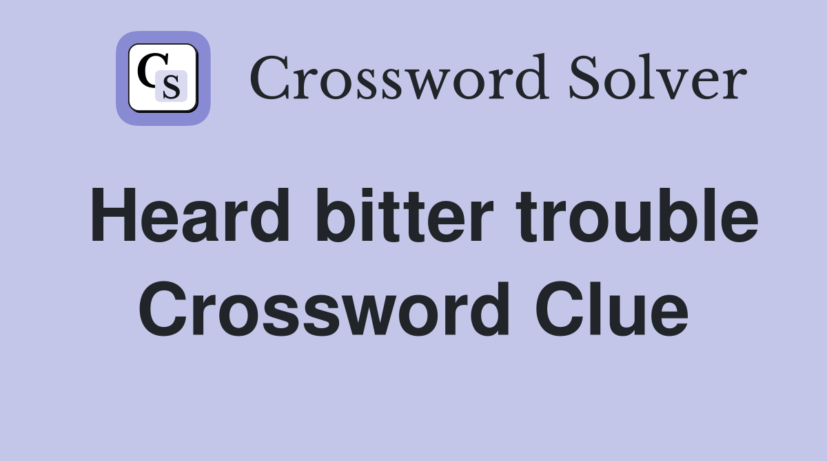 Heard bitter trouble Crossword Clue
