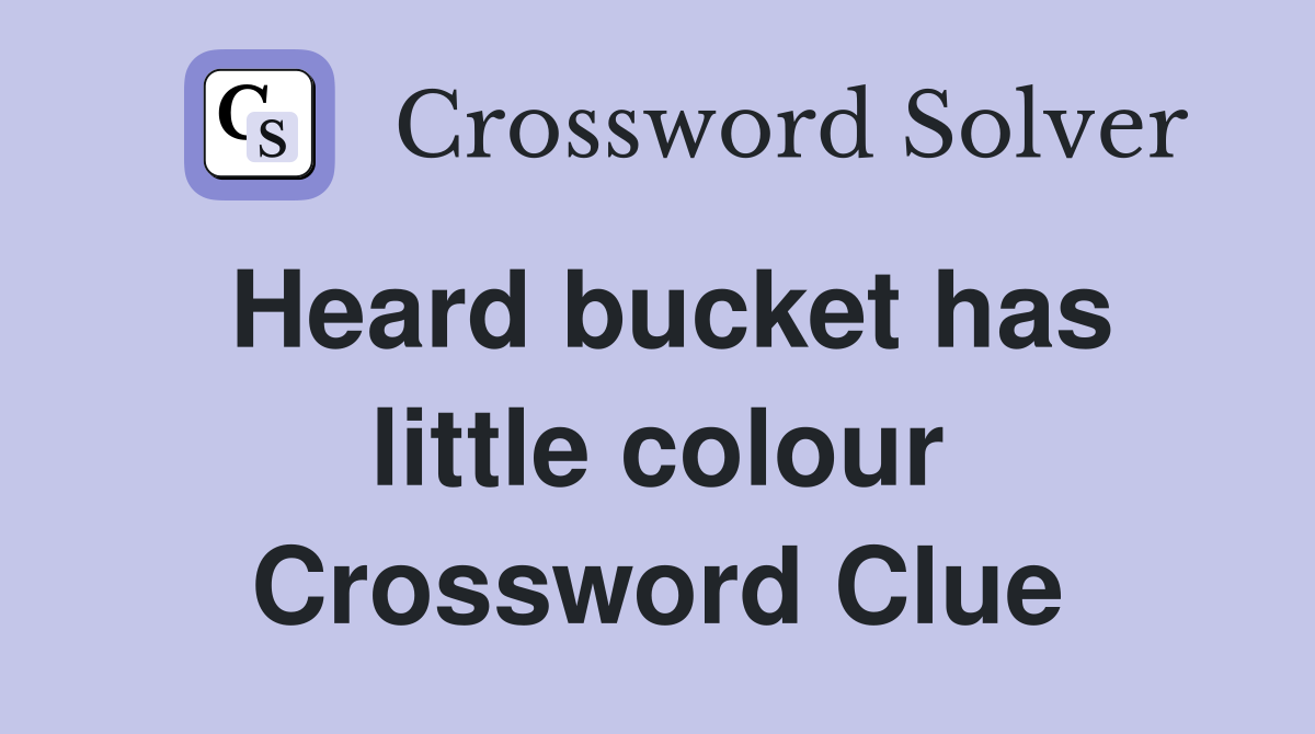 Heard bucket has little colour Crossword Clue