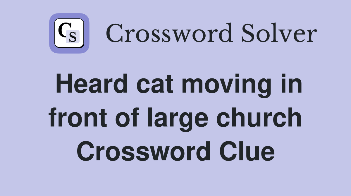 Heard cat moving in front of large church Crossword Clue