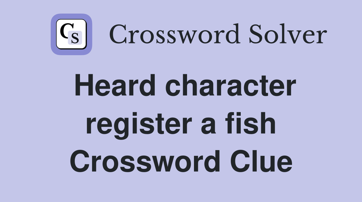Heard character register a fish Crossword Clue