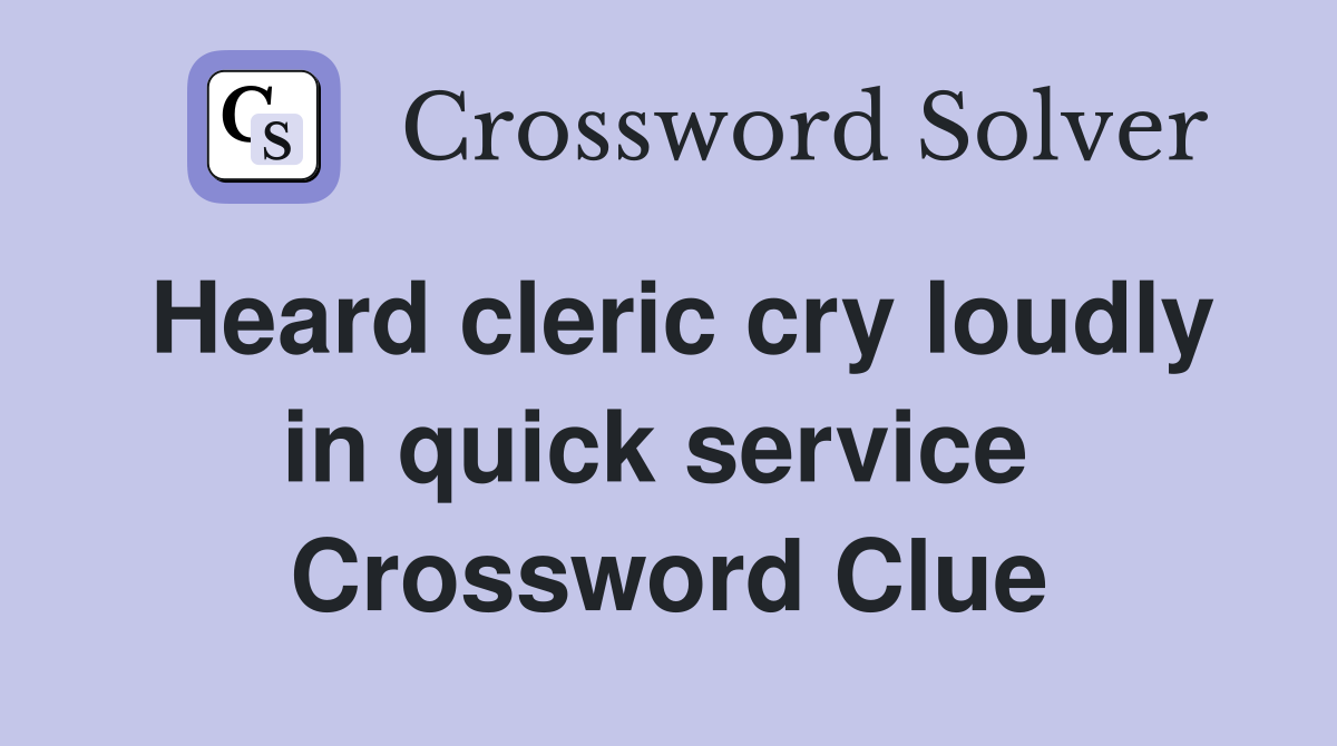 Heard cleric cry loudly in quick service  Crossword Clue