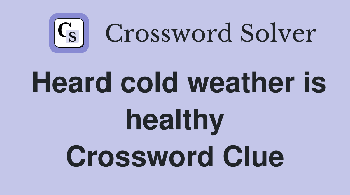 Heard cold weather is healthy Crossword Clue