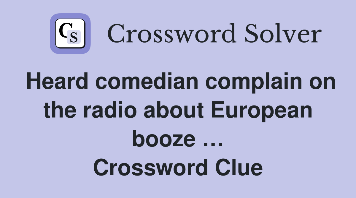 Heard comedian complain on the radio about European booze … Crossword Clue