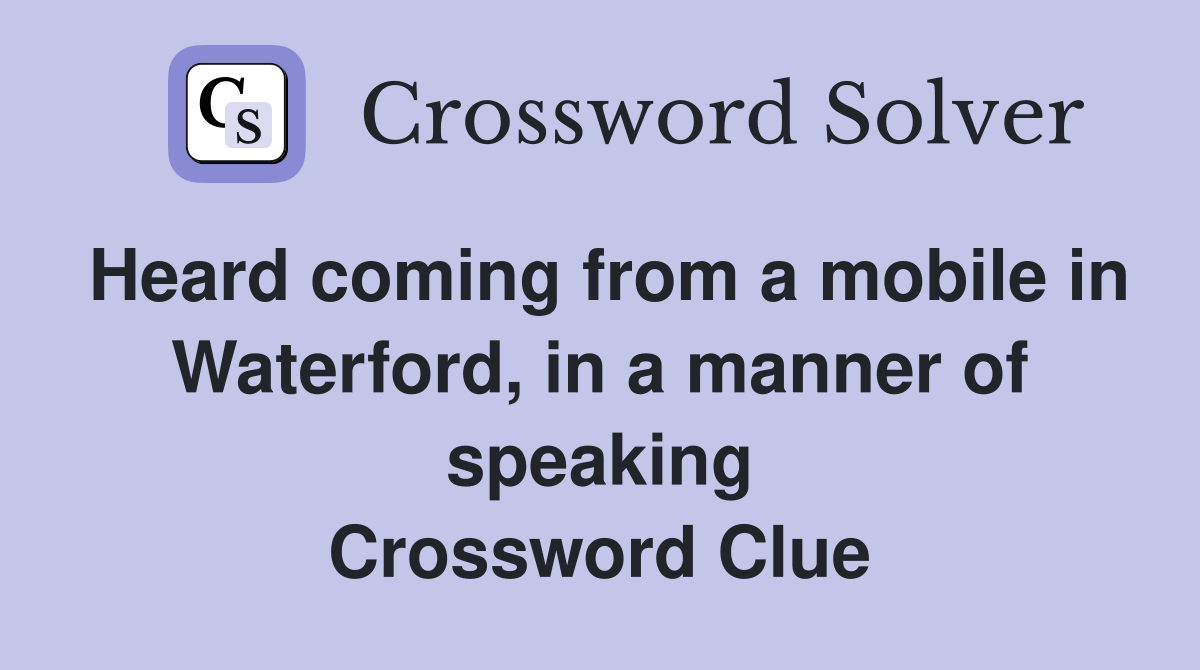 Heard coming from a mobile in Waterford, in a manner of speaking Crossword Clue