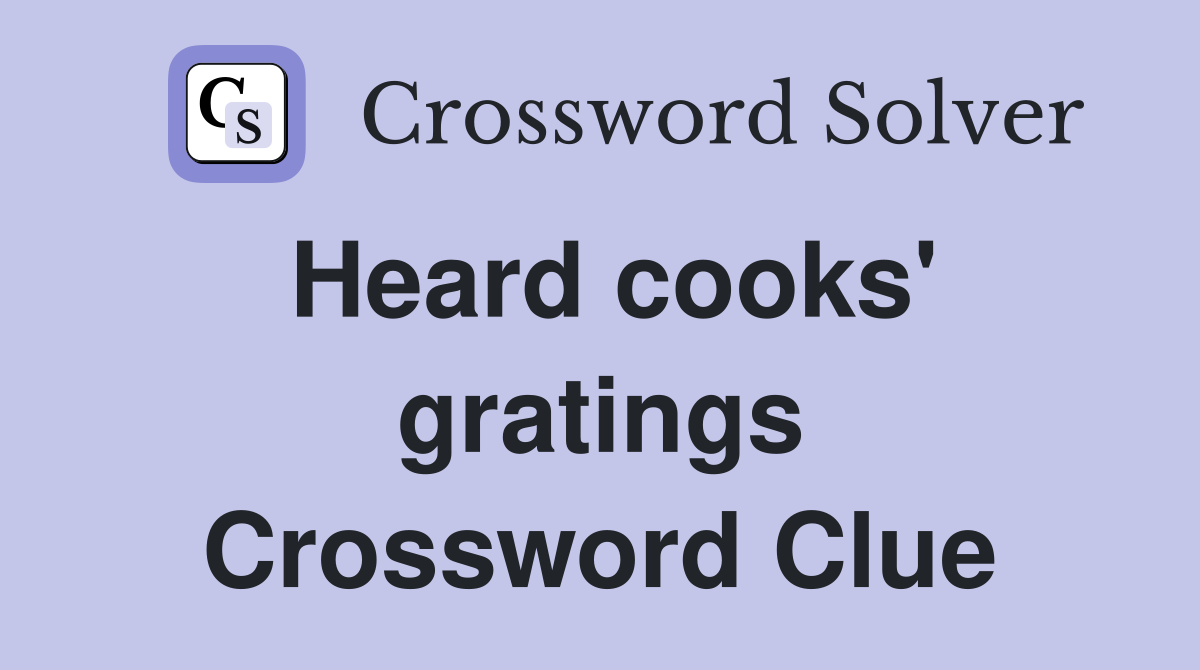 Heard cooks' gratings Crossword Clue