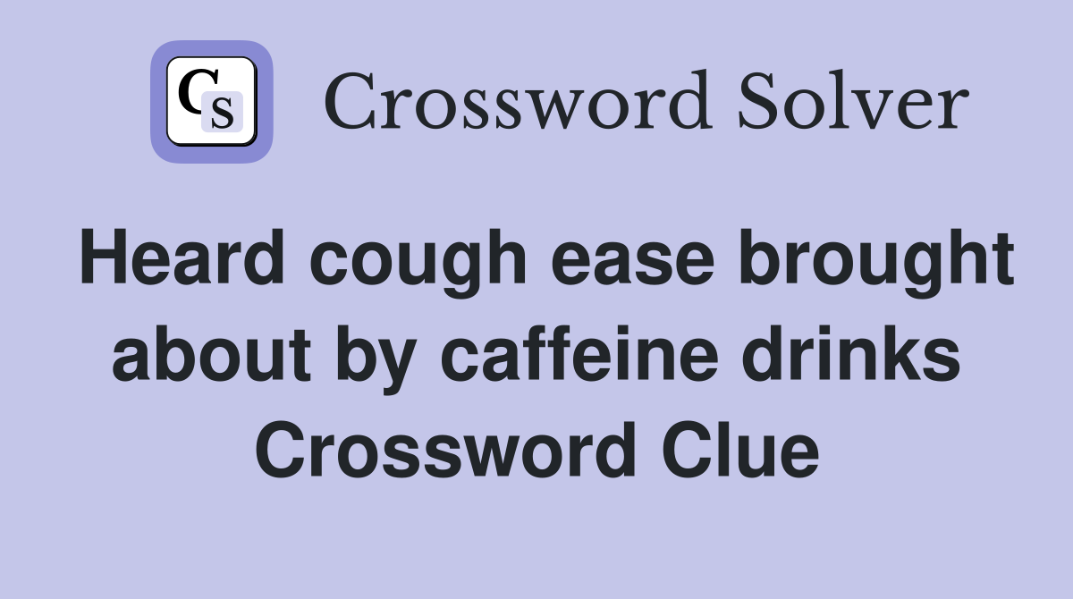 Heard cough ease brought about by caffeine drinks Crossword Clue