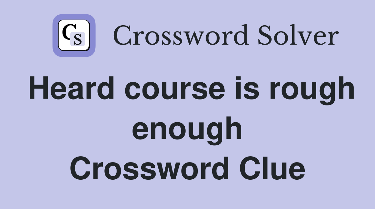 Heard course is rough enough Crossword Clue