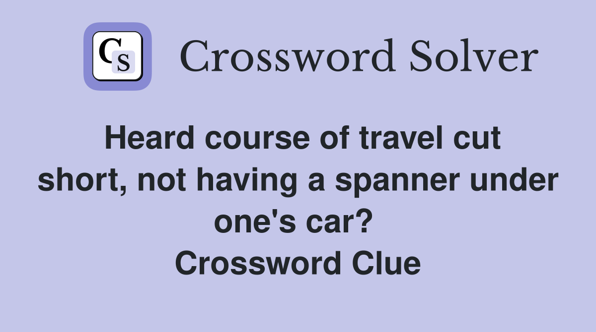 Heard course of travel cut short, not having a spanner under one's car?  Crossword Clue