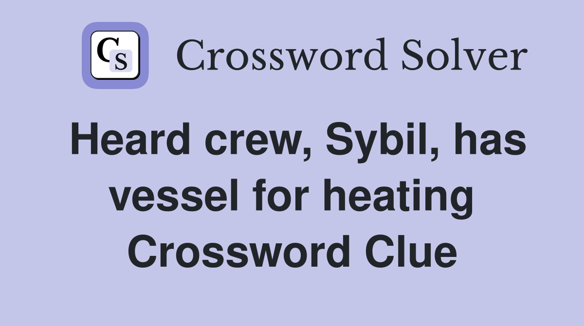 Heard crew, Sybil, has vessel for heating Crossword Clue