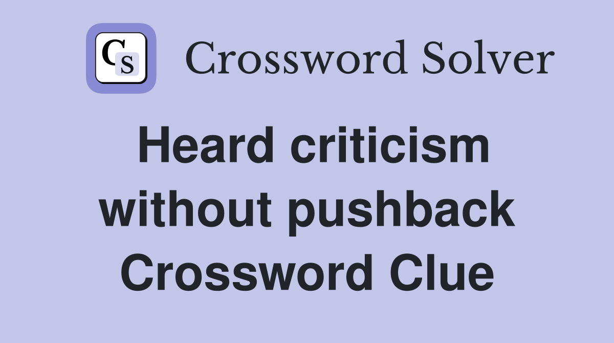 Heard criticism without pushback Crossword Clue