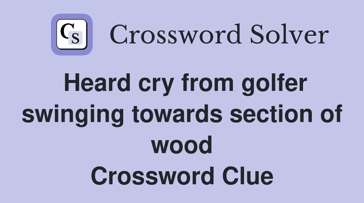 Heard cry from golfer swinging towards section of wood Crossword Clue