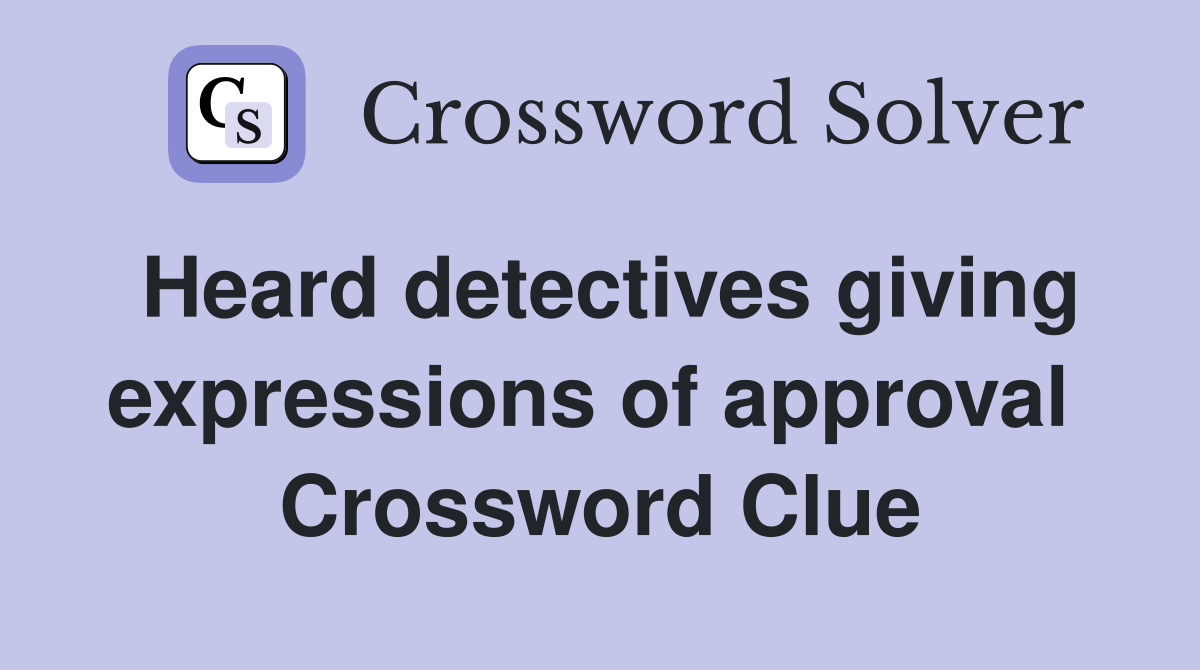 Heard detectives giving expressions of approval  Crossword Clue