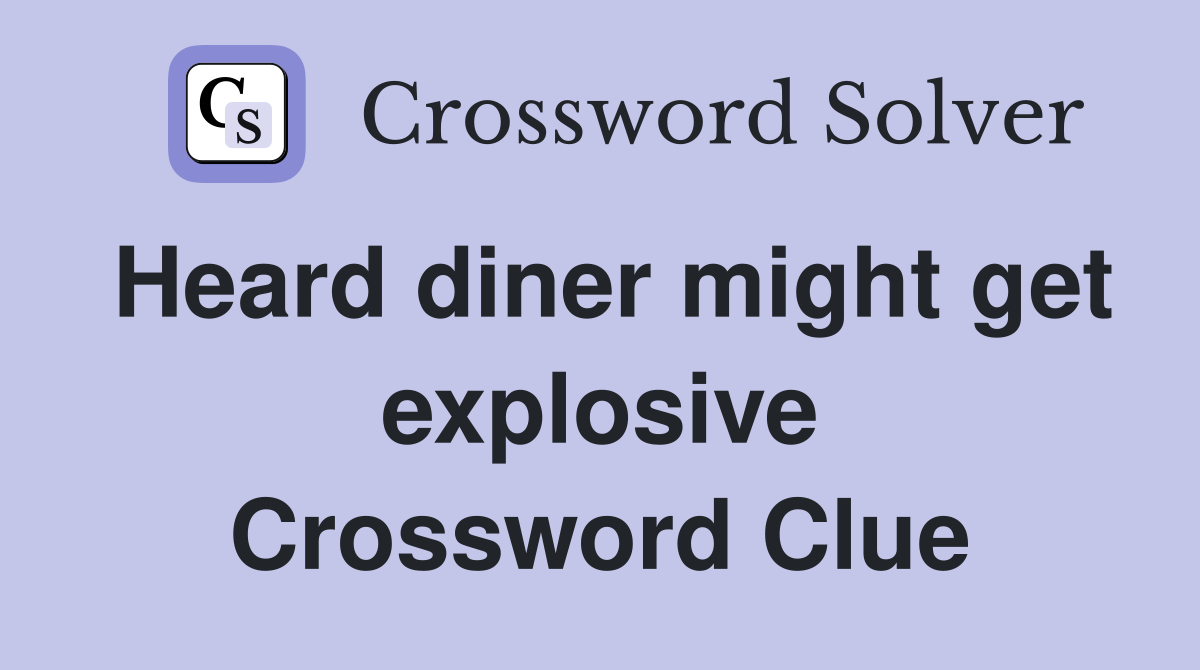 Heard diner might get explosive Crossword Clue