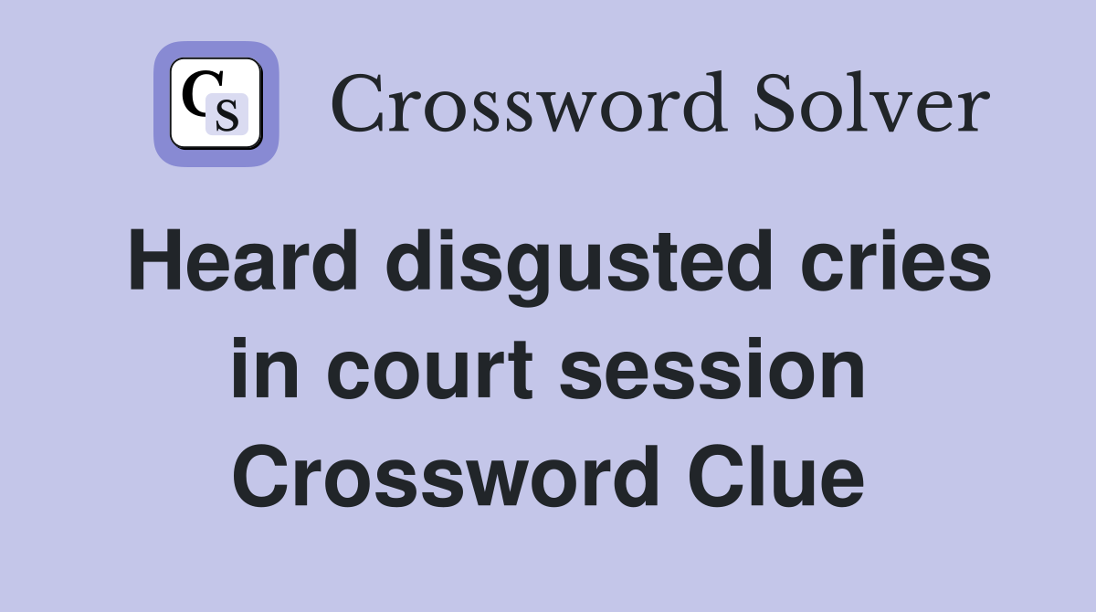 Heard disgusted cries in court session Crossword Clue