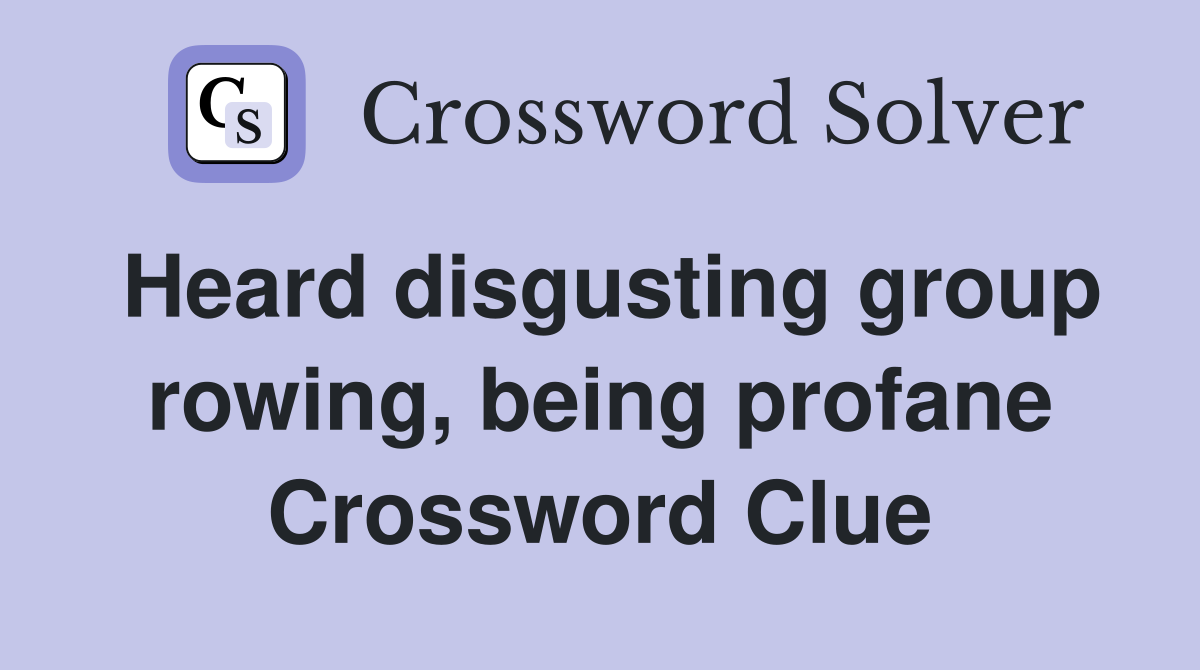 Heard disgusting group rowing, being profane Crossword Clue