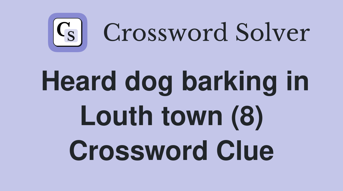 Heard dog barking in Louth town (8) Crossword Clue