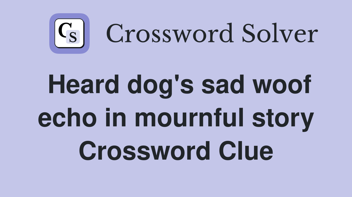 Heard dog's sad woof echo in mournful story Crossword Clue
