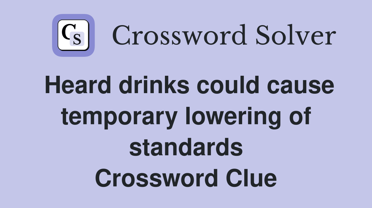 Heard drinks could cause temporary lowering of standards Crossword Clue