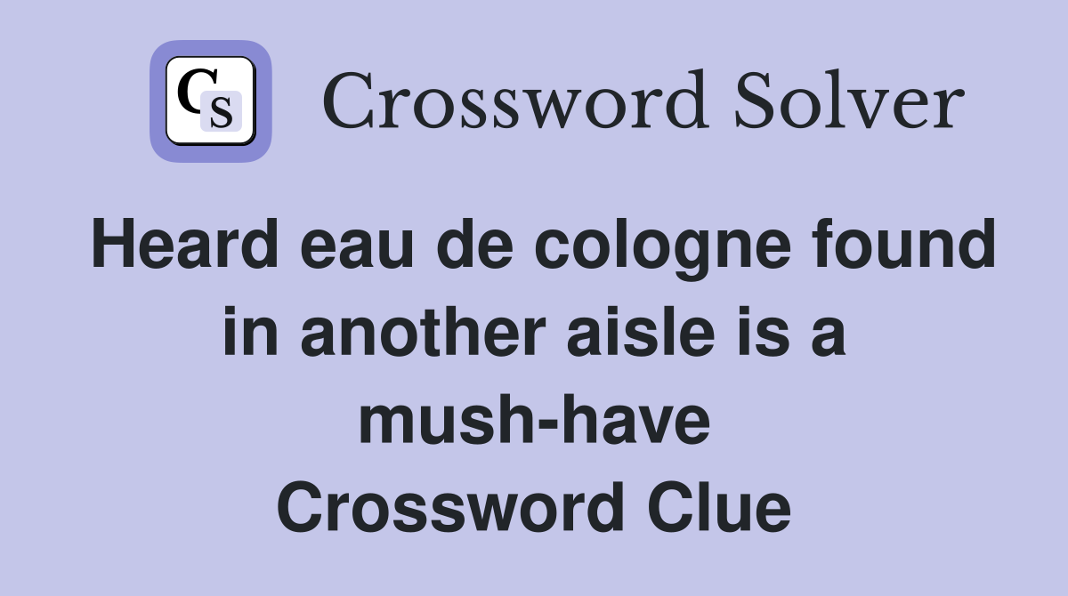 Heard eau de cologne found in another aisle is a mush-have Crossword Clue