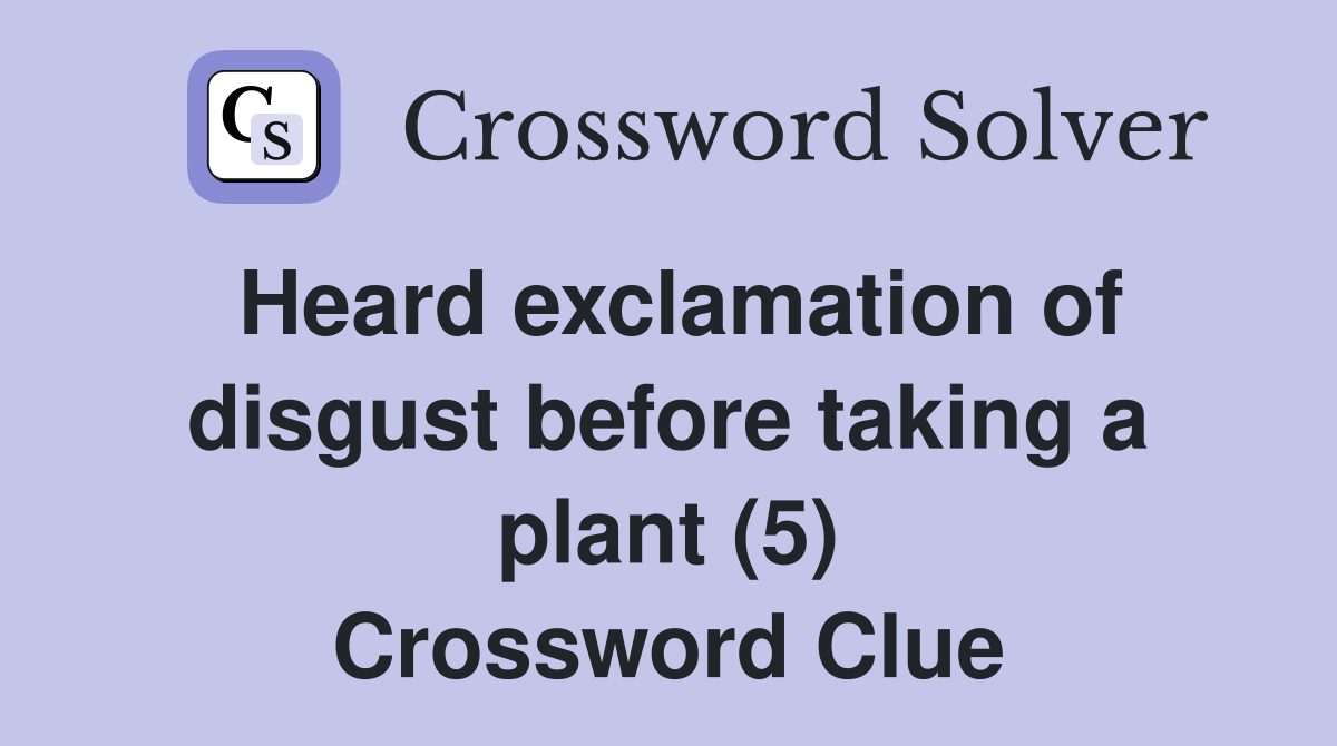 Heard exclamation of disgust before taking a plant (5) Crossword Clue
