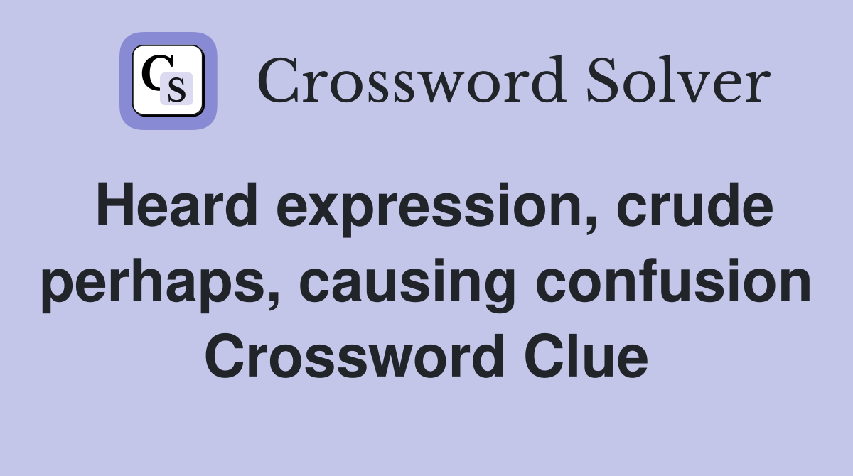 Heard expression, crude perhaps, causing confusion Crossword Clue