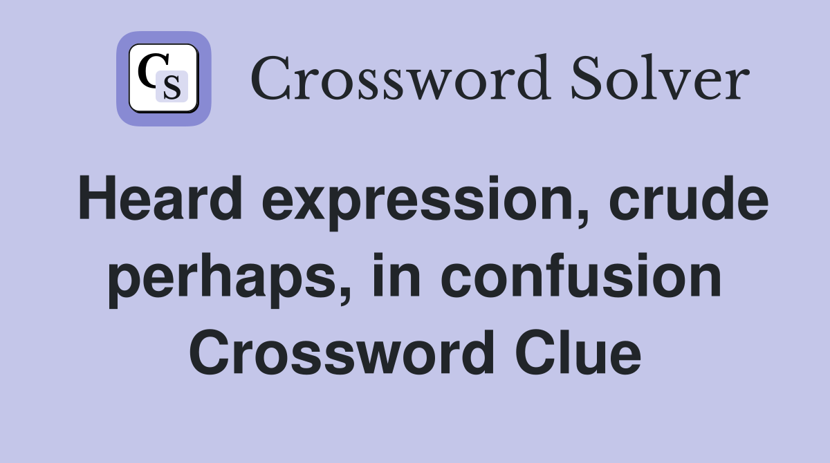Heard expression, crude perhaps, in confusion Crossword Clue