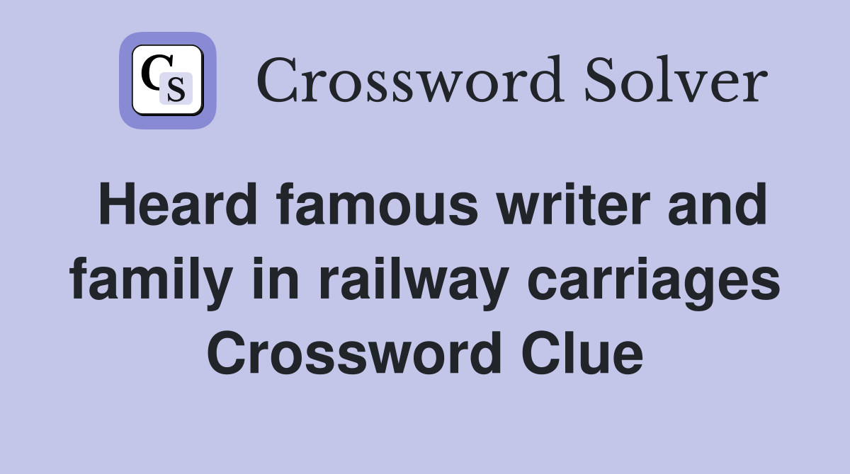 Heard famous writer and family in railway carriages Crossword Clue