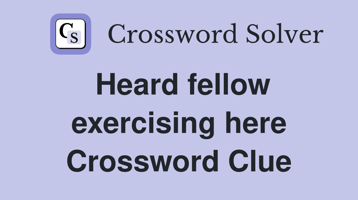 Heard fellow exercising here Crossword Clue