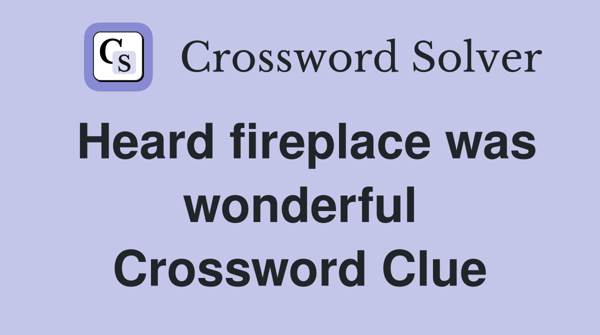 Heard fireplace was wonderful Crossword Clue