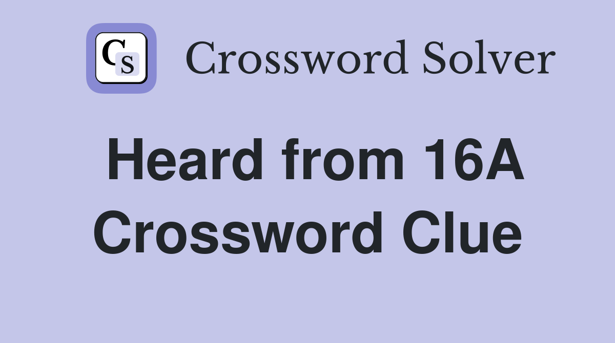 Heard from 16A Crossword Clue