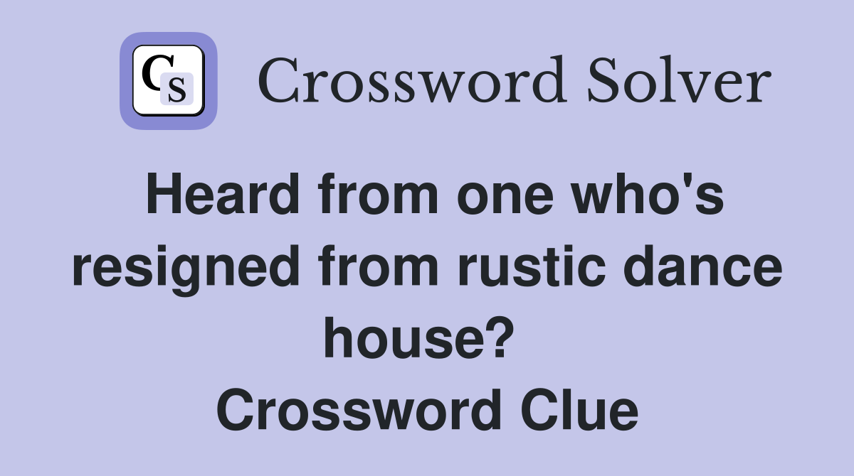 Heard from one who's resigned from rustic dance house?  Crossword Clue