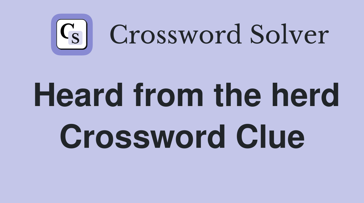 Heard from the herd Crossword Clue