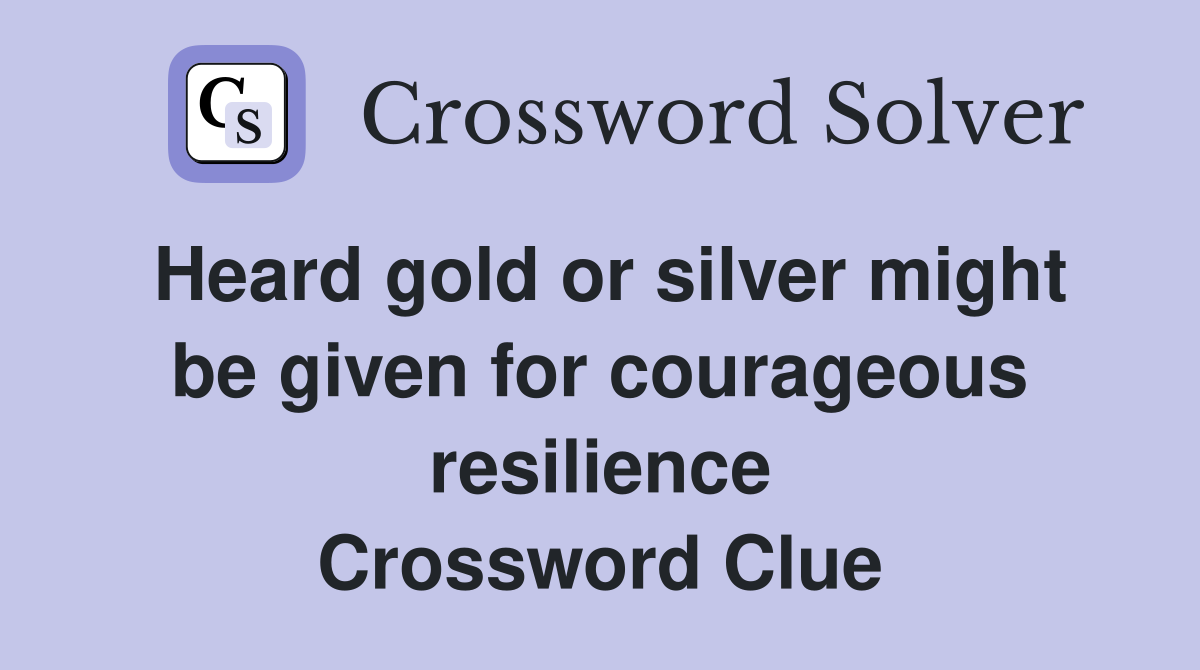 Heard gold or silver might be given for courageous resilience Crossword Clue