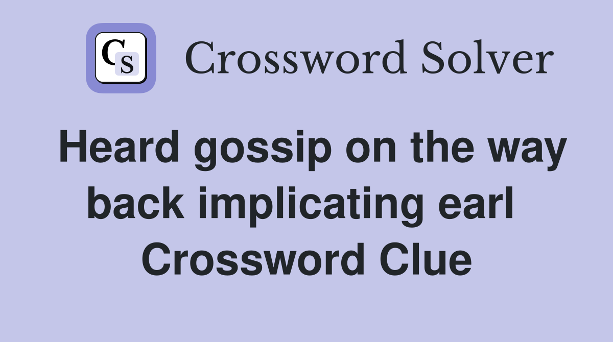 Heard gossip on the way back implicating earl  Crossword Clue