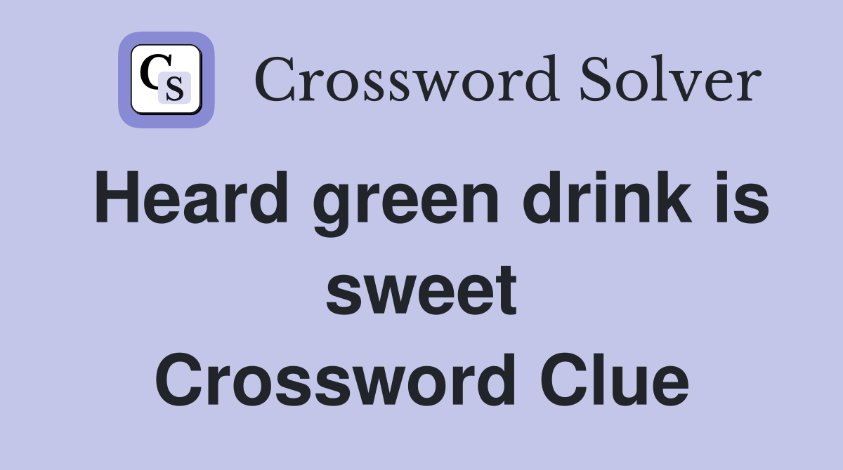 Heard green drink is sweet Crossword Clue