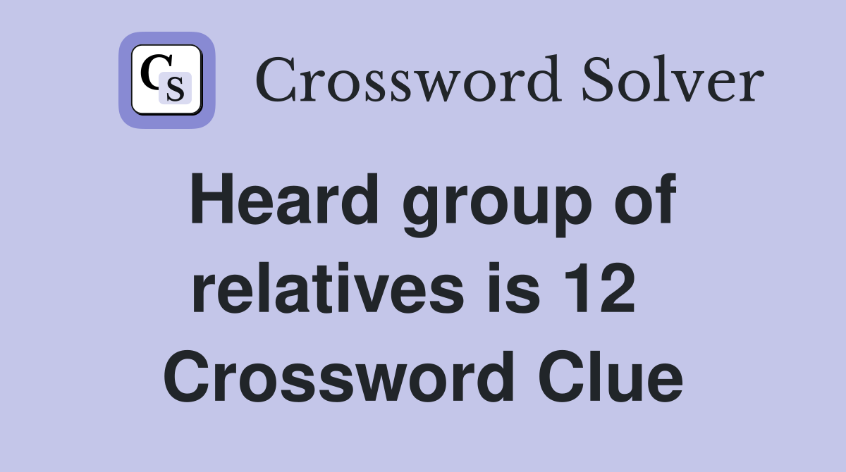 Heard group of relatives is 12  Crossword Clue