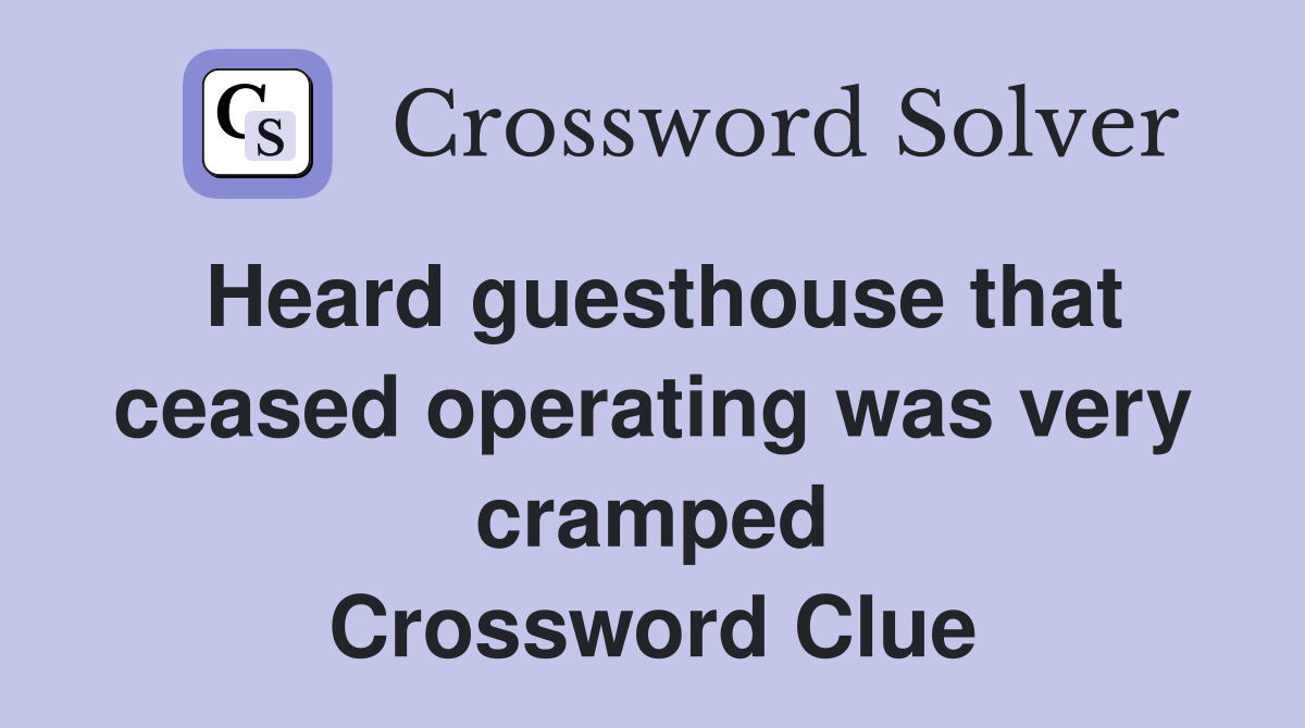 Heard guesthouse that ceased operating was very cramped Crossword Clue