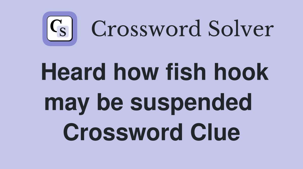 Heard how fish hook may be suspended  Crossword Clue