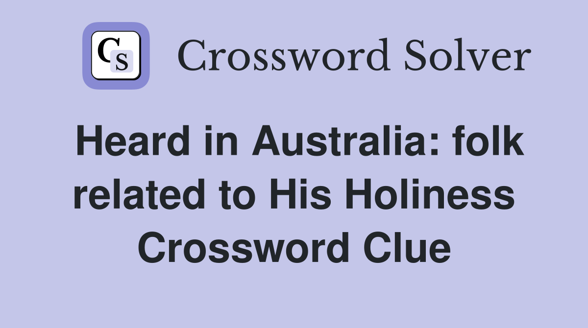Heard in Australia: folk related to His Holiness Crossword Clue
